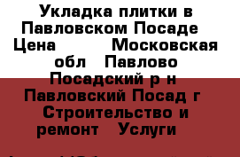 Укладка плитки в Павловском Посаде › Цена ­ 650 - Московская обл., Павлово-Посадский р-н, Павловский Посад г. Строительство и ремонт » Услуги   